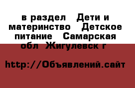  в раздел : Дети и материнство » Детское питание . Самарская обл.,Жигулевск г.